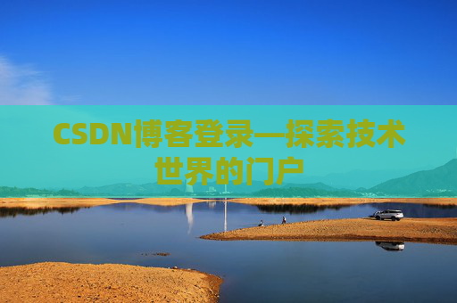 CSDN博客登录—探索技术世界的门户